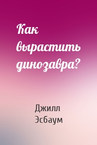 Как вырастить динозавра?