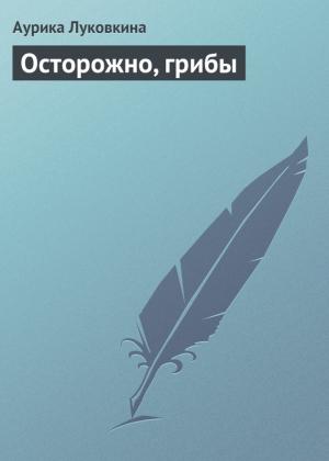 Обложка книги «Осторожно, грибы» — Аурика Луковкина