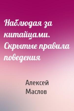 Обложка книги «Наблюдая за китайцами. Скрытые правила поведения» — Алексей Маслов