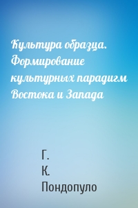 Культура образца. Формирование культурных парадигм Востока и Запада