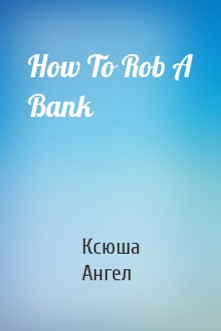 How To Rob A Bank