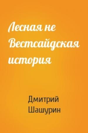 Обложка книги «Лесная не Вестсайдская история» — Дмитрий Шашурин