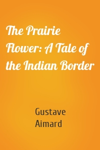 The Prairie Flower: A Tale of the Indian Border