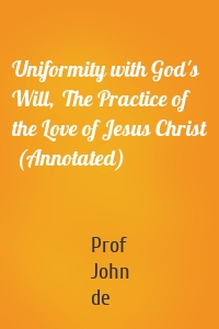 Uniformity with God's Will,  The Practice of the Love of Jesus Christ  (Annotated)