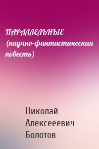 ПАРАЛЛЕЛЬНЫЕ (научно-фантастическая повесть)