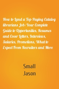 How to Land a Top-Paying Catalog librarians Job: Your Complete Guide to Opportunities, Resumes and Cover Letters, Interviews, Salaries, Promotions, What to Expect From Recruiters and More