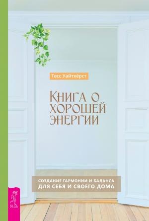 Обложка книги «Книга о хорошей энергии. Создание гармонии и баланса для себя и своего дома» — Тесс Уайтхёрст