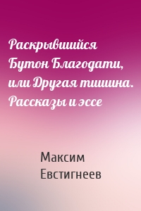 Раскрывшийся Бутон Благодати, или Другая тишина. Рассказы и эссе