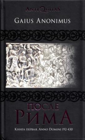 Обложка книги «После Рима. Книга первая. Anno Domini 192-430» — Гай Аноним, Т. Данилова