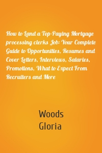 How to Land a Top-Paying Mortgage processing clerks Job: Your Complete Guide to Opportunities, Resumes and Cover Letters, Interviews, Salaries, Promotions, What to Expect From Recruiters and More