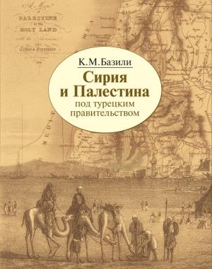Обложка книги «Сирия и Палестина под турецким правительством в историческом и политическом отношениях» — Константин Базили