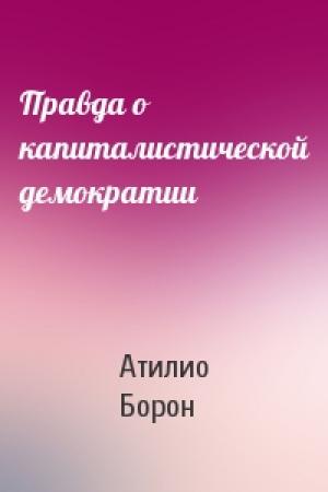 Обложка книги «Правда о капиталистической демократии» — Атилио Борон