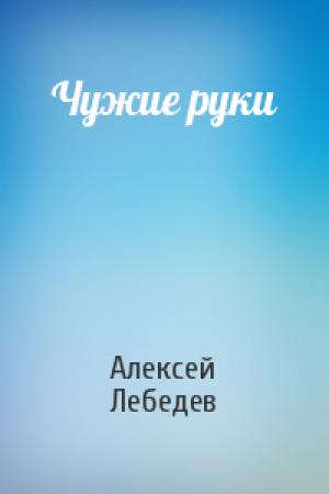 Обложка книги «Чужие руки» — Алексей Лебедев
