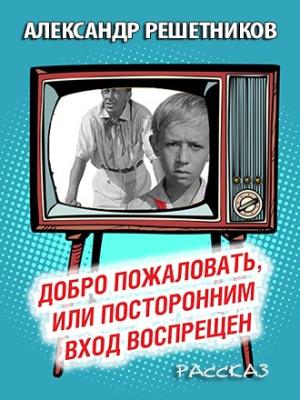 Обложка книги «Добро пожаловать, или Посторонним вход воспрещён» — Александр Решетников