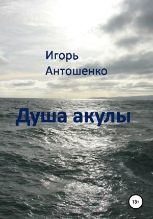 Обложка книги «Душа акулы» — Игорь Антошенко