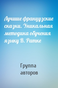 Лучшие французские сказки. Уникальная методика обучения языку В. Ратке