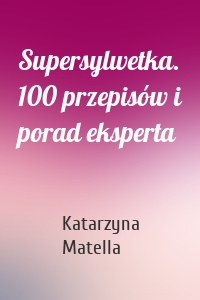 Supersylwetka. 100 przepisów i porad eksperta