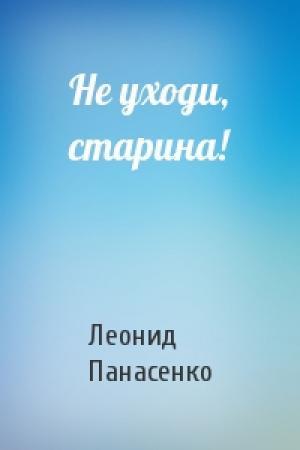 Обложка книги «Не уходи, старина!» — Леонид Панасенко