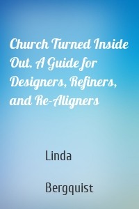 Church Turned Inside Out. A Guide for Designers, Refiners, and Re-Aligners