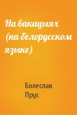 Обложка книги «На вакацыях (на белорусском языке)» — Болеслав Прус