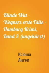 Blinde Wut - Wegners erste Fälle - Hamburg Krimi, Band 3 (ungekürzt)