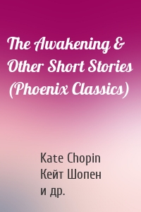The Awakening & Other Short Stories (Phoenix Classics)