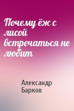 Обложка книги «Почему ёж с лисой встречаться не любит» — Александр Барков