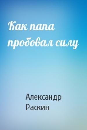 Обложка книги «Как папа пробовал силу» — Александр Раскин