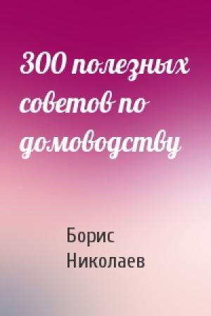 Обложка книги «300 полезных советов по домоводству» — Борис Николаев