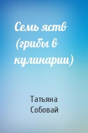 Обложка книги «Семь яств (грибы в кулинарии)» — Татьяна Собовай