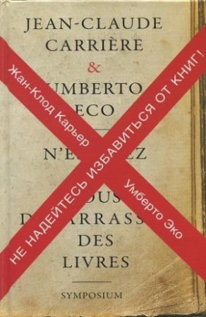 Обложка книги «Не надейтесь избавиться от книг!» — Умберто Эко, Жан-Клод Каррьер