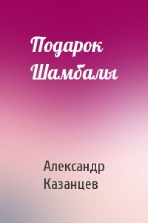 Обложка книги «Подарок Шамбалы» — Александр Казанцев