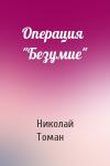 Николай Томан - Операция "Безумие"