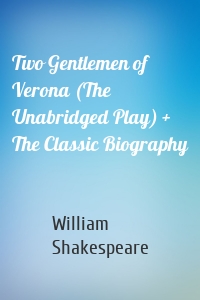 Two Gentlemen of Verona (The Unabridged Play) + The Classic Biography