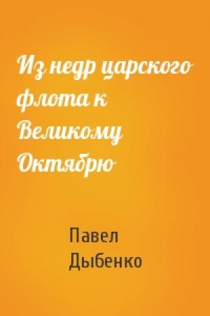 Обложка книги «Из недр царского флота к Великому Октябрю» — Павел Дыбенко