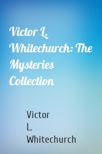 Victor L. Whitechurch: The Mysteries Collection