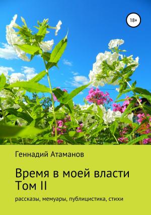 Обложка книги «Время в моей власти. Том II: рассказы, мемуары, публицистика, стихи» — Геннадий Атаманов