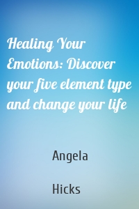 Healing Your Emotions: Discover your five element type and change your life