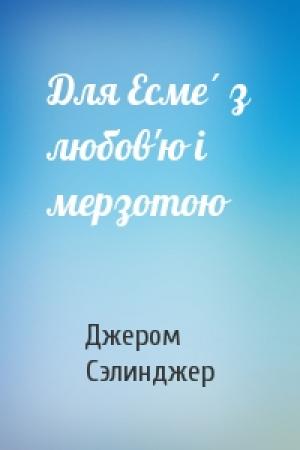 Обложка книги «Для Есме́ з любов'ю і мерзотою» — Джером Дейвид Сэлинджер
