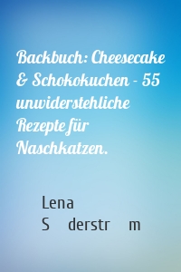 Backbuch: Cheesecake & Schokokuchen - 55 unwiderstehliche Rezepte für Naschkatzen.