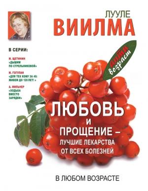Обложка книги «Любовь и прощение – лучшие лекарства от всех болезней в любом возрасте» — Лууле Виилма, Наталья Пружанская