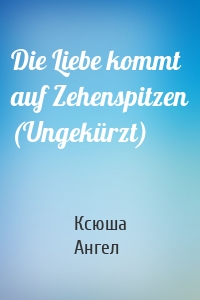 Die Liebe kommt auf Zehenspitzen (Ungekürzt)