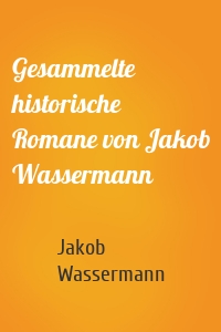 Gesammelte historische Romane von Jakob Wassermann