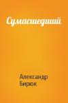 Александр Бирюк - Сумасшедший