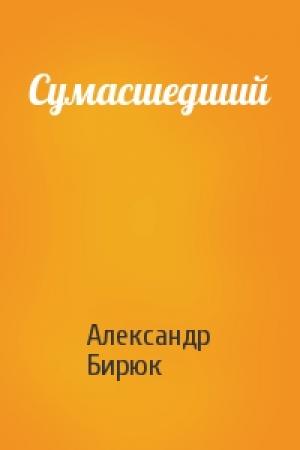 Обложка книги «Сумасшедший» — Александр Бирюк