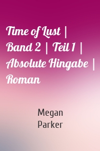 Time of Lust | Band 2 | Teil 1 | Absolute Hingabe | Roman