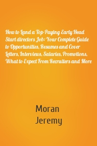 How to Land a Top-Paying Early Head Start directors Job: Your Complete Guide to Opportunities, Resumes and Cover Letters, Interviews, Salaries, Promotions, What to Expect From Recruiters and More