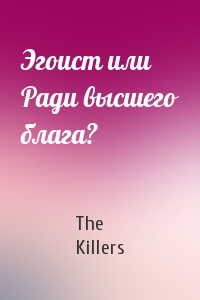 The Killers - Эгоист или Ради высшего блага?