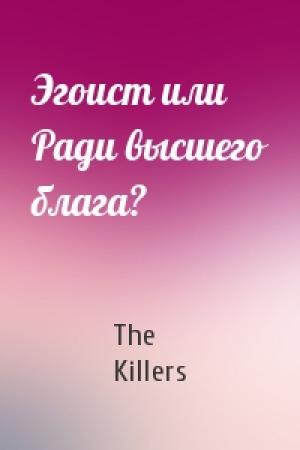 Обложка книги «Эгоист или Ради высшего блага?» — The Killers