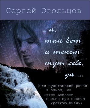 Обложка книги «… а, так вот и текём тут себе, да …» — Сергей Огольцов